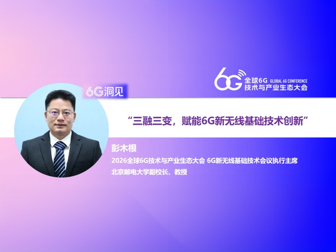 6G洞见 | 彭木根：三融三变，赋能6G新无线基础技术创新