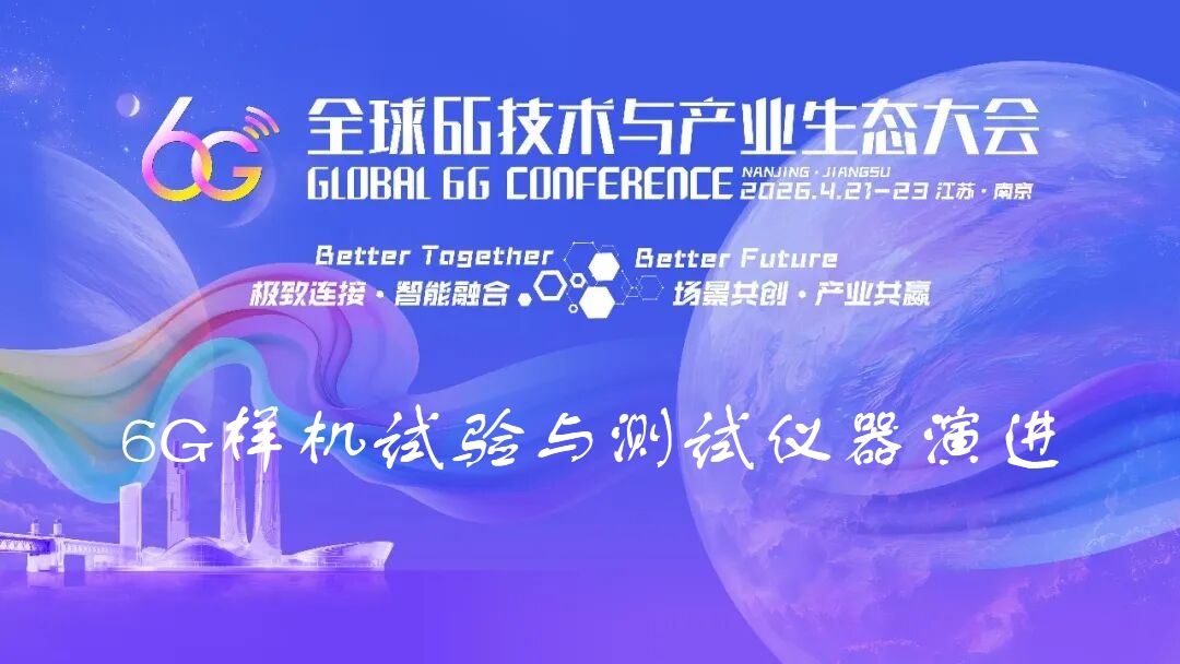 6G大会精彩预告 | 6G样机试验与测试仪器演进会议