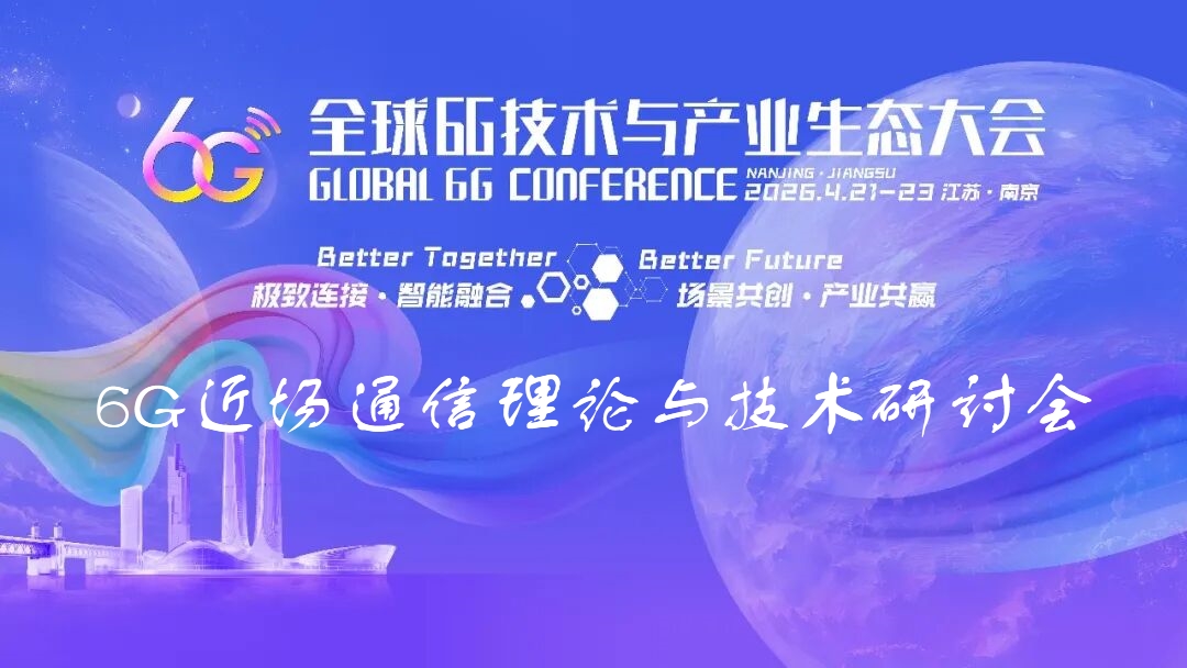 6G大会精彩预告 | 6G近场通信理论与技术研讨会