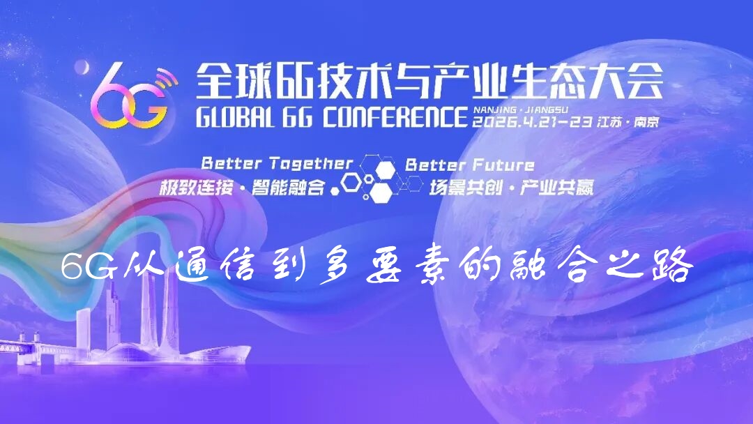 6G大会精彩预告 | 6G从通信到多要素的融合之路
