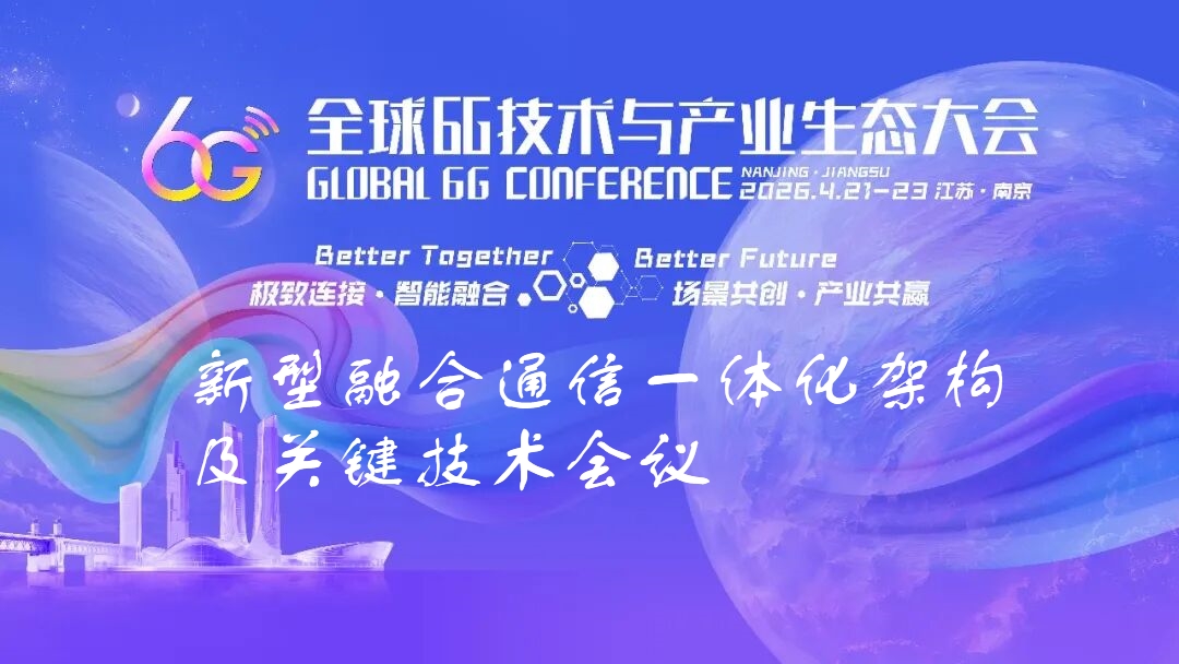6G大会精彩预告 | 新型融合通信一体化架构及关键技术会议